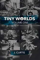 Book cover of Tiny Worlds | Volume One by J. Curtis
