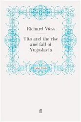 Book cover of Tito and the Rise and Fall of Yugoslavia by Richard West