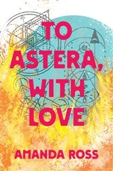 Book cover of To Astera, With Love by Amanda Ross