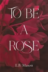 Book cover of To Be A Rose by E.B. Mason