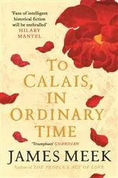 Book cover of To Calais, In Ordinary Time by James Meek