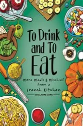 Book cover of To Drink and to Eat Vol. 2: More Meals and Mischief from a French Kitchen by Guillaume Long