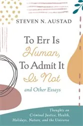 Book cover of To Err Is Human, To Admit It Is Not and Other Essays by Steven N. Austad