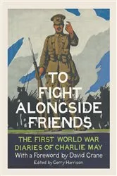 Book cover of To Fight Alongside Friends: The First World War Diaries of Charlie May by Gerry Harrison