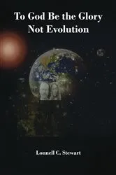 Book cover of To God Be The Glory Not Evolution by Lonnell C. Stewart