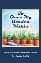 Book cover of To Grow My Garden Within by Dr. Gloria J. Hill