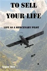 Book cover of To Sell Your Life: Life as a Mercenary Pilot by Layne Bee