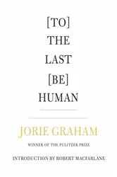 Book cover of [To] The Last [Be] Human by Jorie Graham