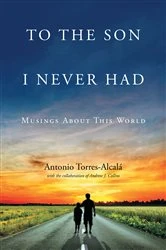 Book cover of To the Son I Never Had: Musings About This World by Antonio Torres-Alcala