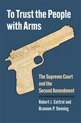 Book cover of To Trust the People with Arms by Robert J. Cottrol
