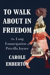 Book cover of To Walk About in Freedom: The Long Emancipation of Priscilla Joyner by Carole Emberton