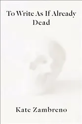 Book cover of To Write as if Already Dead by Kate Zambreno