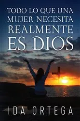 Book cover of TODO LO QUE UNA MUJER NECESITA REALMENTE ES DIOS by Ida Ortega