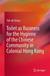Book cover of Toilet as Business for the Hygiene of the Chinese Community in Colonial Hong Kong by Yuk-sik Chong
