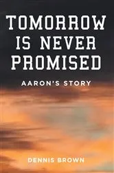 Book cover of Tomorrow Is Never Promised: Aaron's Story by Dennis Brown