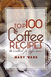 Book cover of Top 100 Coffee Recipes by Mary Vard