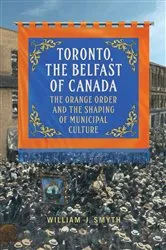 Book cover of Toronto, the Belfast of Canada by William J. Smyth