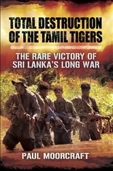 Book cover of Total Destruction of the Tamil Tigers by Paul Moorcraft