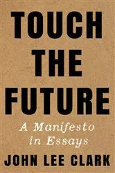 Book cover of Touch the Future: A Manifesto in Essays by John Lee Clark