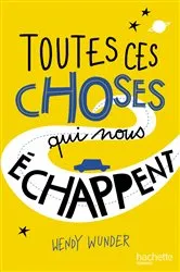 Book cover of Toutes ces choses qui nous échappent by Wendy Wunder