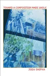 Book cover of Toward a Composition Made Whole by Jody Shipka