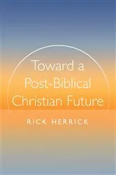 Book cover of Toward a Post-Biblical Christian Future by Rick Herrick