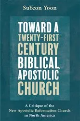 Book cover of Toward a Twenty-First Century Biblical, Apostolic Church by SuYeon Yoon
