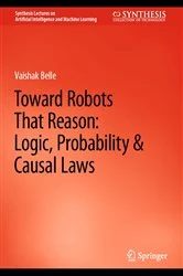 Book cover of Toward Robots That Reason: Logic, Probability & Causal Laws by Vaishak Belle