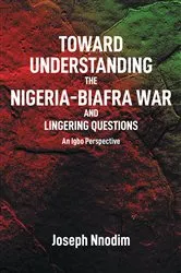 Book cover of Toward Understanding The Nigeria-Biafra War and Lingering Questions by Joseph Nnodim
