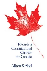 Book cover of Towards a Constitutional Charter for Canada by Abel, Albert, S.