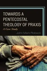 Book cover of Towards A Pentecostal Theology of Praxis by John Mark Robeck