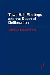 Book cover of Town Hall Meetings and the Death of Deliberation by Jonathan Beecher Field