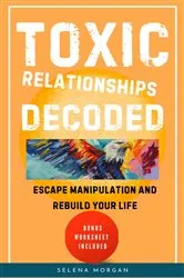 Book cover of Toxic Relationships Decoded - Escape Manipulation and Rebuild Your Life by Selena Morgan