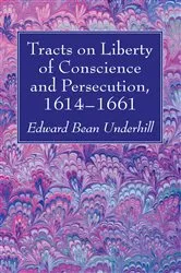 Book cover of Tracts on Liberty of Conscience and Persecution, 1614–1661 by Edward Bean Underhill
