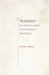 Book cover of Tragedy in Hegel's Early Theological Writings by Peter Wake