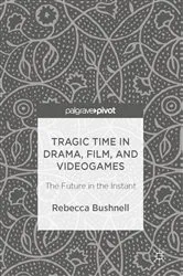 Book cover of Tragic Time in Drama, Film, and Videogames by Rebecca Bushnell