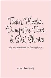 Book cover of Train Wrecks, Dumpster Fires, & Shit Shows by Unknown