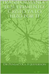 Book cover of Transformando el sufrimiento: Cristo ya lo hizo por ti by Dr Pensacola H Jefferson