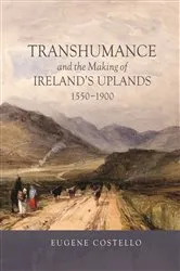 Book cover of Transhumance and the Making of Ireland's Uplands, 1550-1900 by Eugene Costello