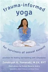 Book cover of Trauma-Informed Yoga for Survivors of Sexual Assault: Practices for Healing and Teaching with Compassion by Zahabiyah Yamasaki