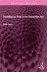 Book cover of Travelling by Train in the Edwardian Age by Philip Unwin