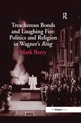 Book cover of Treacherous Bonds and Laughing Fire: Politics and Religion in Wagner's Ring by Mark Berry