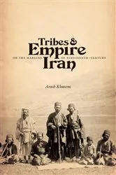 Book cover of Tribes and Empire on the Margins of Nineteenth-Century Iran by Arash Khazeni