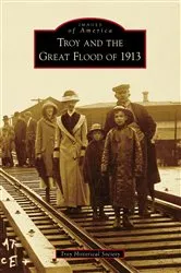 Book cover of Troy and the Great Flood of 1913 by Troy Historical Society