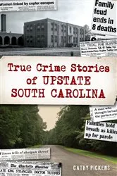 Book cover of True Crime Stories of Upstate South Carolina by Cathy Pickens