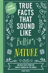 Book cover of True Facts That Sound Like Bull$#*t: Nature by Unknown