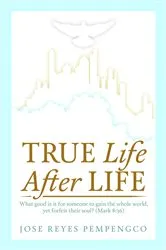 Book cover of True Life, After Life: What Good Is It For Someone to Gain The Whole World, Yet Forfeit Their Soul? (Mark 8 by Jose Reyes Pempengco