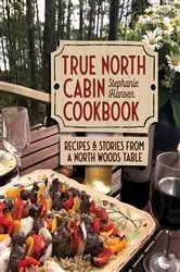 Book cover of True North Cabin Cookbook by Stephanie Hansen