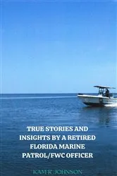 Book cover of True Stories and Insights by a Retired Florida Marine Patrol/FWC Officer. by Kam R Johnson