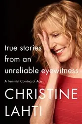 Book cover of True Stories from an Unreliable Eyewitness by Christine Lahti